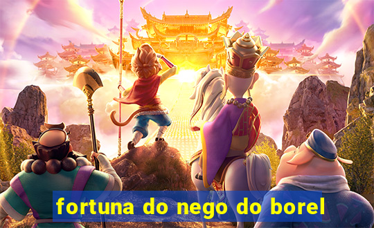 fortuna do nego do borel